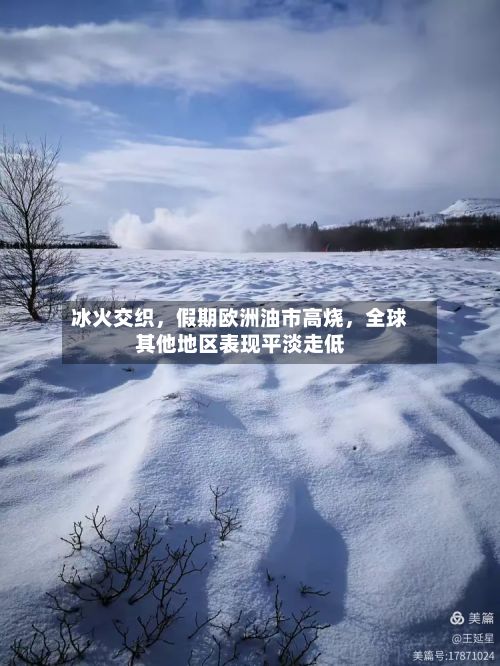 冰火交织，假期欧洲油市高烧，全球其他地区表现平淡走低-第1张图片