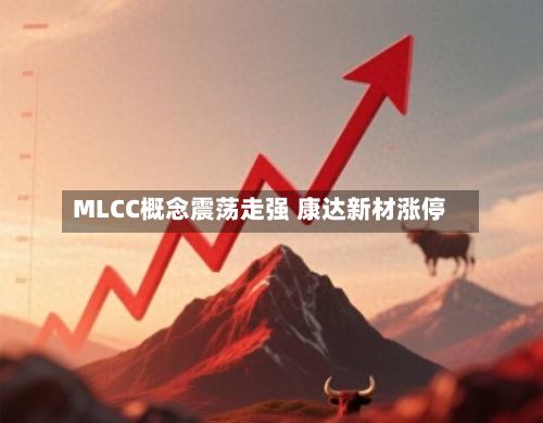 MLCC概念震荡走强 康达新材涨停-第1张图片
