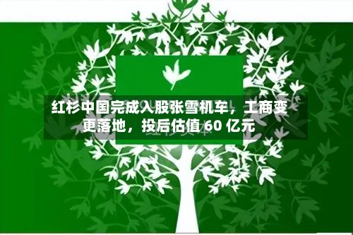 红杉中国完成入股张雪机车，工商变更落地，投后估值 60 亿元-第2张图片