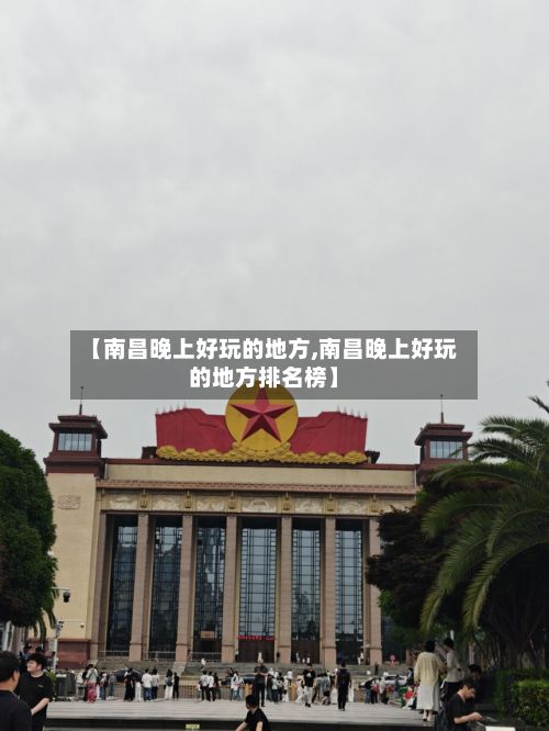 【南昌晚上好玩的地方,南昌晚上好玩的地方排名榜】-第3张图片