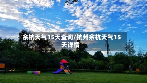 余杭天气15天查询/杭州余杭天气15天详情