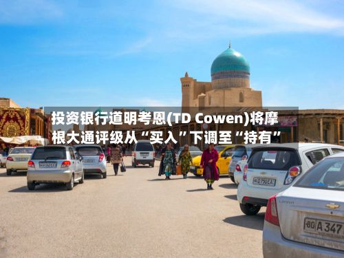 投资银行道明考恩(TD Cowen)将摩根大通评级从“买入	”下调至“持有”-第2张图片