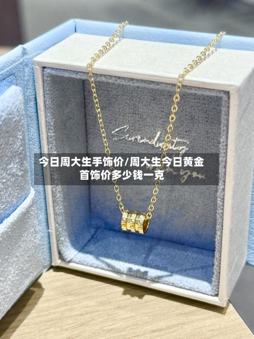 今日周大生手饰价/周大生今日黄金首饰价多少钱一克