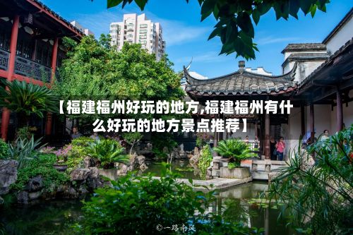 【福建福州好玩的地方,福建福州有什么好玩的地方景点推荐】