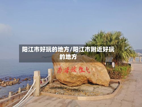 阳江市好玩的地方/阳江市附近好玩的地方