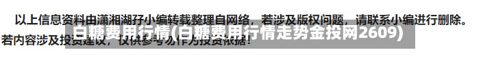 白糖费用行情(白糖费用行情走势金投网2609)-第3张图片