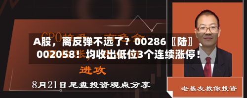 A股，离反弹不远了？00286〖陆〗、002058！均收出低位3个连续涨停！