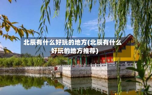 北辰有什么好玩的地方(北辰有什么好玩的地方推荐)