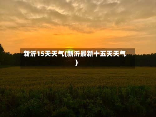 新沂15天天气(新沂最新十五天天气)-第3张图片