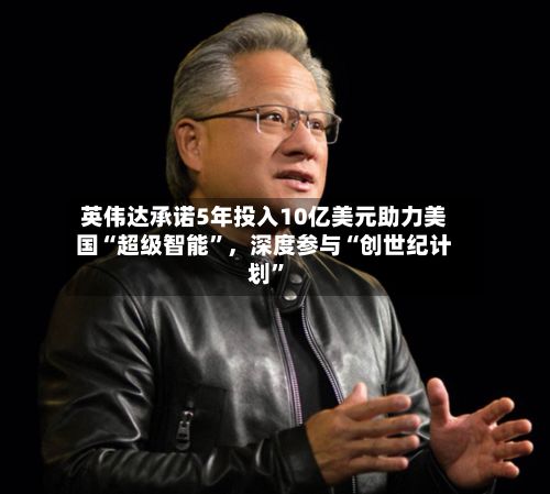 英伟达承诺5年投入10亿美元助力美国“超级智能	”，深度参与“创世纪计划”-第2张图片