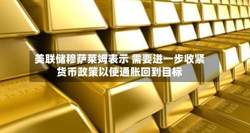美联储穆萨莱姆表示 需要进一步收紧货币政策以使通胀回到目标-第2张图片