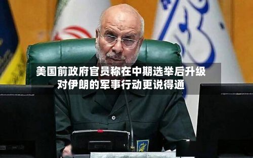 美国前政府官员称在中期选举后升级对伊朗的军事行动更说得通
