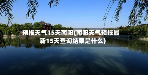 预报天气15天南阳(南阳天气预报最新15天查询结果是什么)-第2张图片