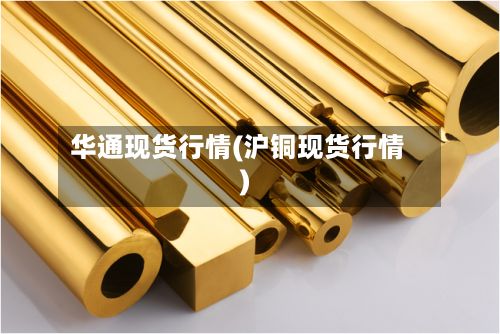 华通现货行情(沪铜现货行情)-第2张图片
