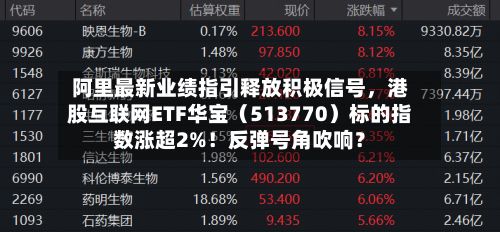 阿里最新业绩指引释放积极信号，港股互联网ETF华宝（513770）标的指数涨超2%！反弹号角吹响？