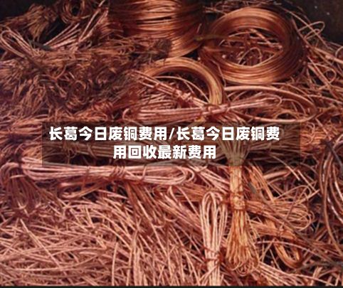 长葛今日废铜费用/长葛今日废铜费用回收最新费用