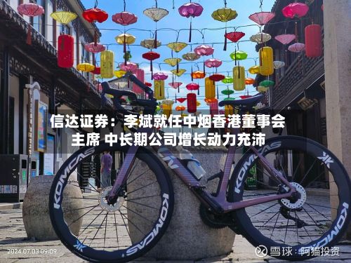 信达证券:李斌就任中烟香港董事会主席 中长期公司增长动力充沛-第1张图片