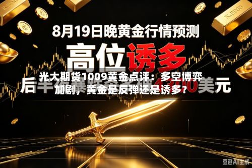 光大期货1009黄金点评：多空博弈加剧	，黄金是反弹还是诱多？-第1张图片