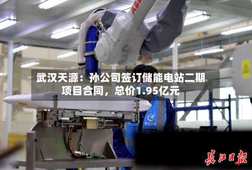 武汉天源：孙公司签订储能电站二期项目合同	，总价1.95亿元-第1张图片