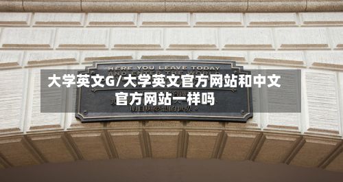 大学英文G/大学英文官方网站和中文官方网站一样吗