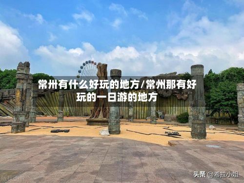 常卅有什么好玩的地方/常州那有好玩的一日游的地方