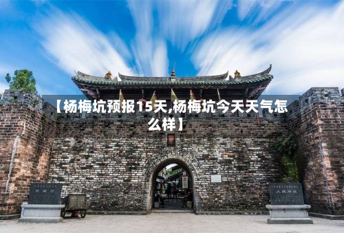 【杨梅坑预报15天,杨梅坑今天天气怎么样】
