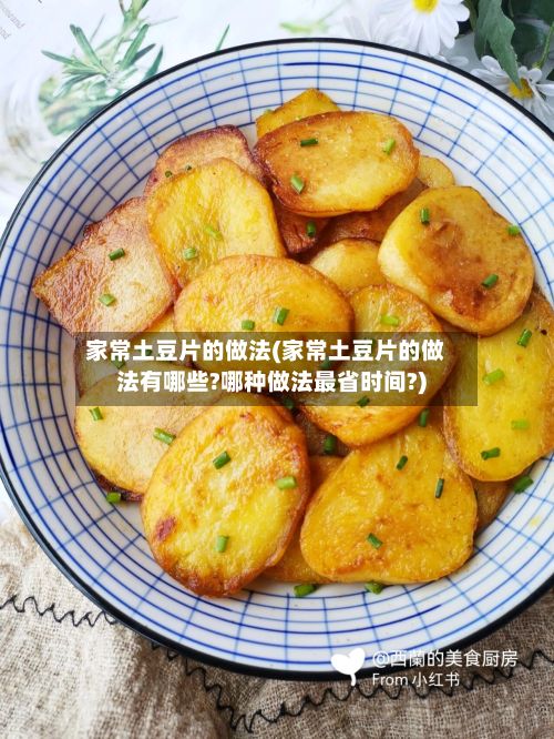 家常土豆片的做法(家常土豆片的做法有哪些?哪种做法最省时间?)
