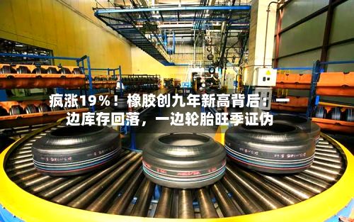 疯涨19％！橡胶创九年新高背后：一边库存回落，一边轮胎旺季证伪-第2张图片