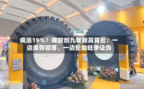 疯涨19％！橡胶创九年新高背后：一边库存回落，一边轮胎旺季证伪-第3张图片