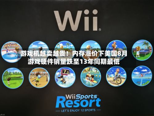 游戏机越卖越贵！内存涨价下美国8月游戏硬件销量跌至13年同期最低
