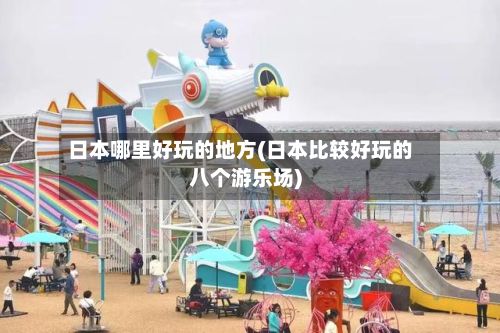 日本哪里好玩的地方(日本比较好玩的八个游乐场)