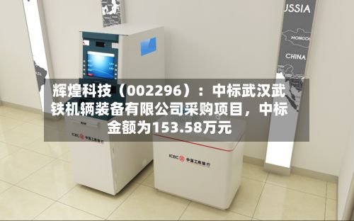 辉煌科技（002296）：中标武汉武铁机辆装备有限公司采购项目，中标金额为153.58万元-第2张图片