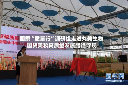 国家“质量行”调研组走进丸美生物 国货美妆高质量发展路径浮现-第2张图片