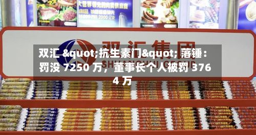 双汇 "抗生素门" 落锤：罚没 7250 万，董事长个人被罚 3764 万-第2张图片