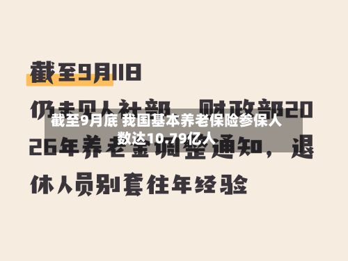 截至9月底 我国基本养老保险参保人数达10.79亿人