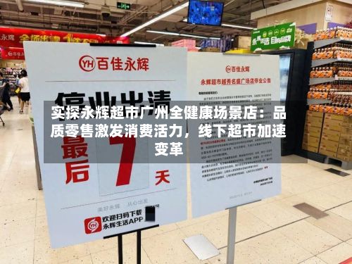 实探永辉超市广州全健康场景店：品质零售激发消费活力，线下超市加速变革-第1张图片