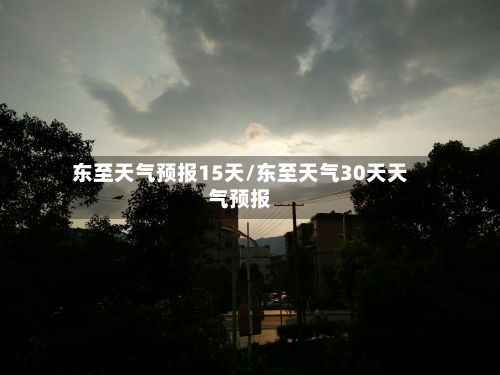 东至天气预报15天/东至天气30天天气预报