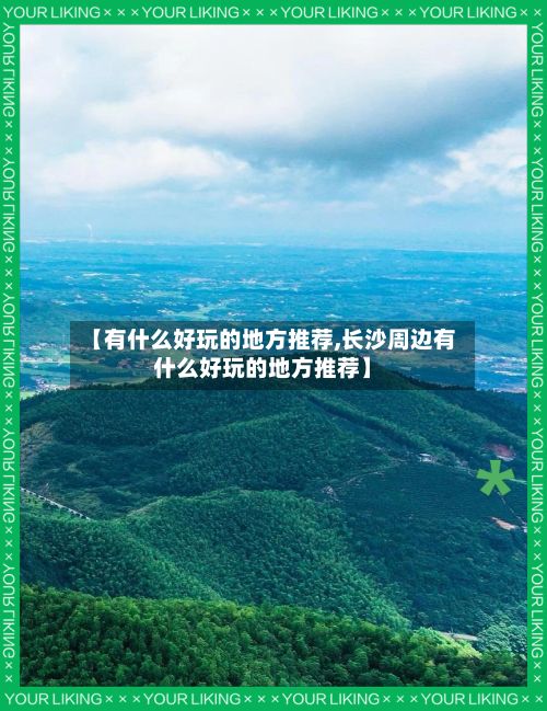 【有什么好玩的地方推荐,长沙周边有什么好玩的地方推荐】-第3张图片