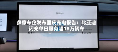 多家车企发布国庆充电报告:比亚迪闪充单日服务超18万辆车-第2张图片