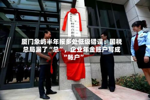 厦门象屿半年报多处低级错误：国税总局漏了“总”	，企业年金账户写成“帐户”-第2张图片