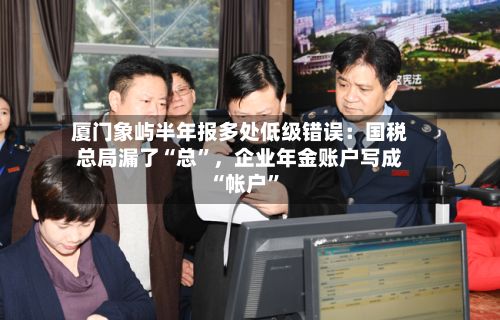 厦门象屿半年报多处低级错误：国税总局漏了“总	”	，企业年金账户写成“帐户”-第3张图片