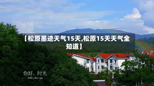 【松原墨迹天气15天,松原15天天气全知道】