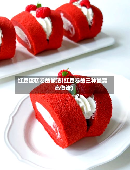 红豆蛋糕卷的做法(红豆卷的三种最漂亮做法)