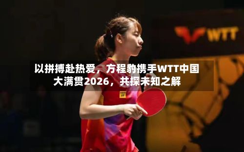 以拼搏赴热爱	，方程豹携手WTT中国大满贯2026，共探未知之解-第2张图片