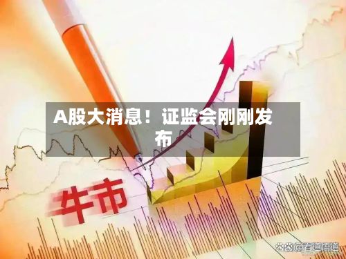 A股大消息！证监会刚刚发布-第3张图片