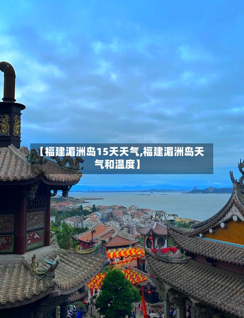 【福建湄洲岛15天天气,福建湄洲岛天气和温度】-第2张图片