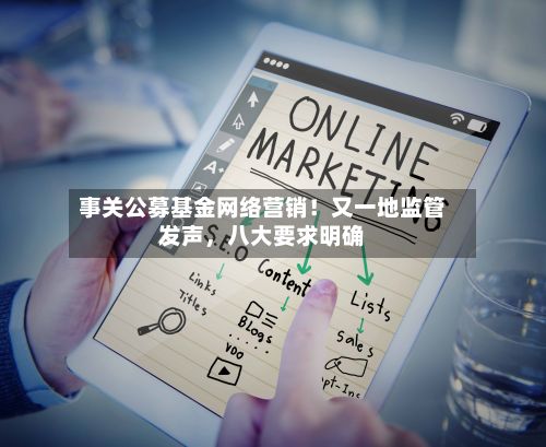 事关公募基金网络营销！又一地监管发声	，八大要求明确-第3张图片