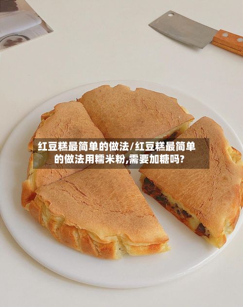 红豆糕最简单的做法/红豆糕最简单的做法用糯米粉,需要加糖吗?