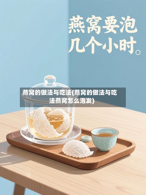 燕窝的做法与吃法(燕窝的做法与吃法燕窝怎么泡发)