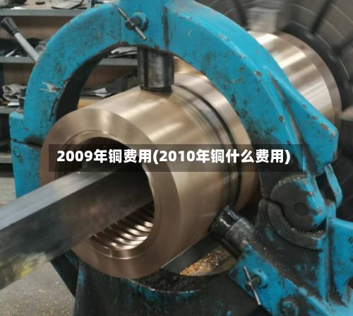 2009年铜费用(2010年铜什么费用)-第2张图片